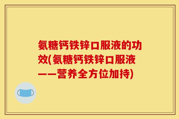 氨糖钙铁锌口服液的功效(氨糖钙铁锌口服液——营养全方位加持)