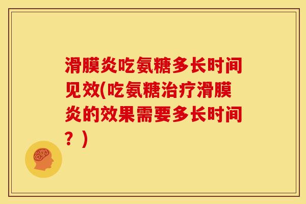 滑膜炎吃氨糖多长时间见效(吃氨糖治疗滑膜炎的效果需要多长时间？)