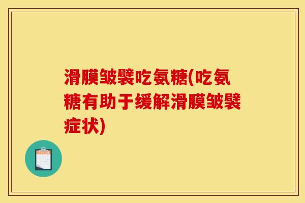 滑膜皱襞吃氨糖(吃氨糖有助于缓解滑膜皱襞症状)