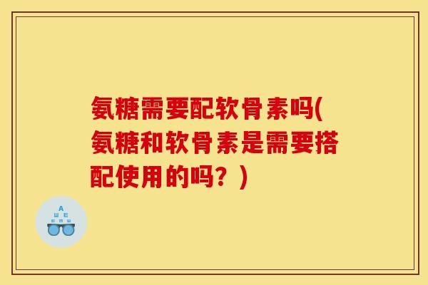 氨糖需要配软骨素吗(氨糖和软骨素是需要搭配使用的吗？)