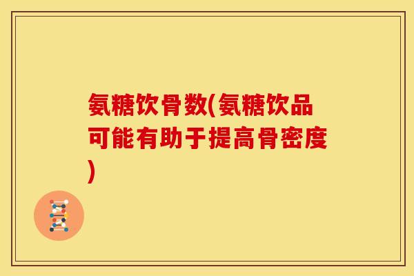 氨糖饮骨数(氨糖饮品可能有助于提高骨密度)