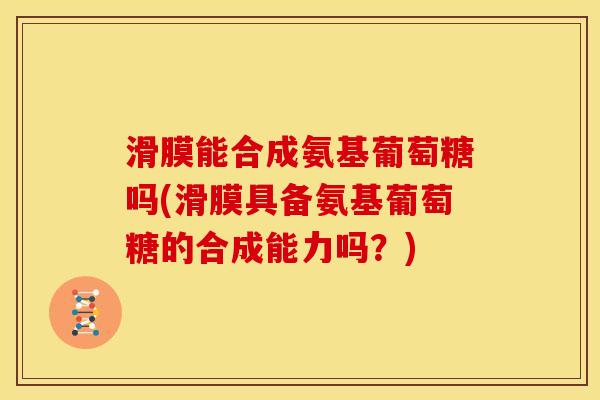 滑膜能合成氨基葡萄糖吗(滑膜具备氨基葡萄糖的合成能力吗？)