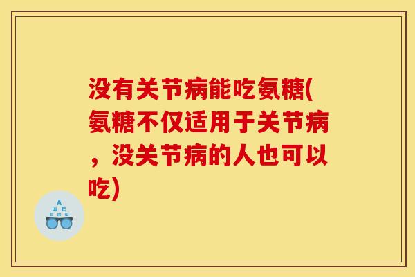 没有关节病能吃氨糖(氨糖不仅适用于关节病，没关节病的人也可以吃)
