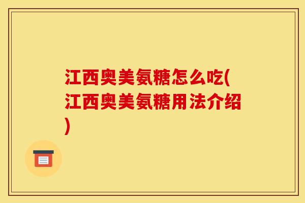 江西奥美氨糖怎么吃(江西奥美氨糖用法介绍)