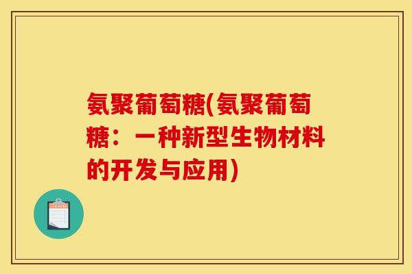 氨聚葡萄糖(氨聚葡萄糖：一种新型生物材料的开发与应用)