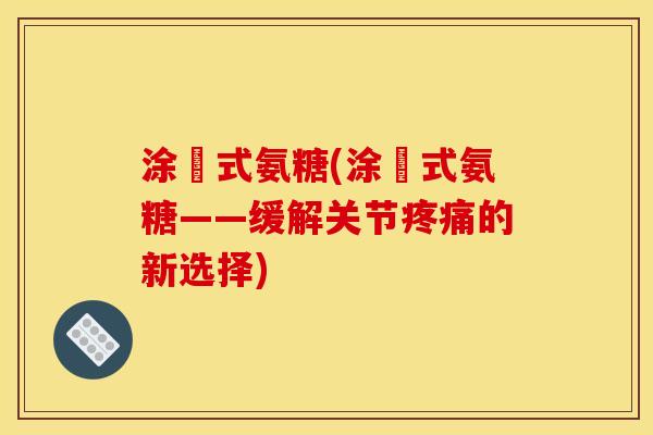 涂抺式氨糖(涂抺式氨糖——缓解关节的新选择) 涂抺式氨糖(涂抺式氨糖——缓解关节的新选择)
