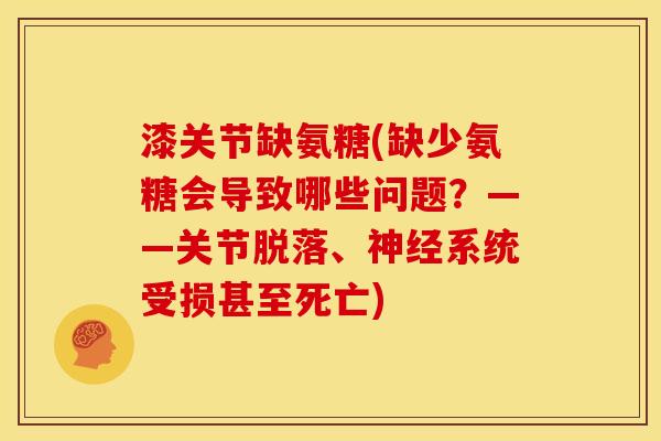 漆关节缺氨糖(缺少氨糖会导致哪些问题？——关节脱落、神经系统受损甚至死亡)