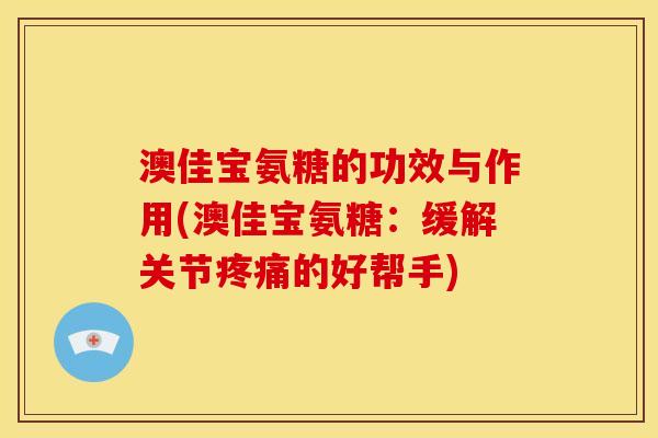 澳佳宝氨糖的功效与作用(澳佳宝氨糖：缓解关节的好帮手)