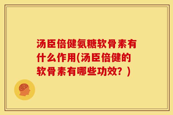 汤臣倍健氨糖软骨素有什么作用(汤臣倍健的软骨素有哪些功效?) 汤臣倍健氨糖软骨素有什么作用(汤臣倍健的软骨素有哪些功效?)