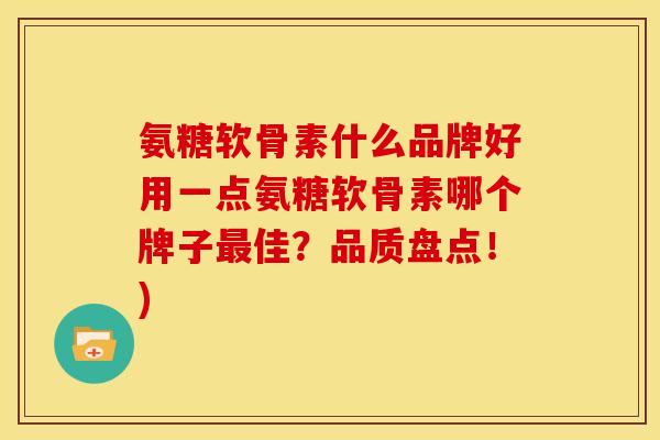 氨糖软骨素什么品牌好用一点氨糖软骨素哪个牌子最佳？品质盘点！)