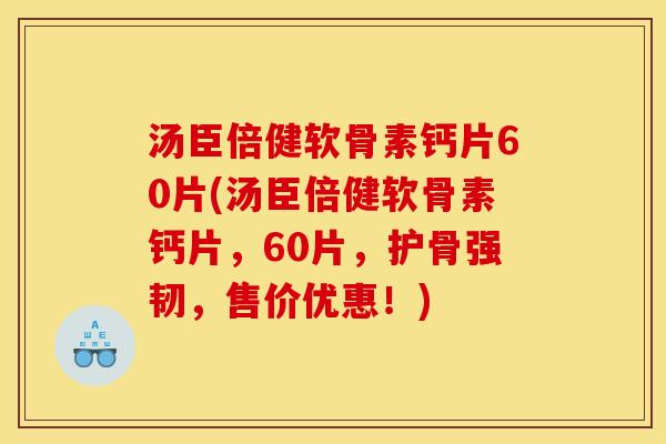 汤臣倍健软骨素钙片60片(汤臣倍健软骨素钙片，60片，护骨强韧，售价优惠！)