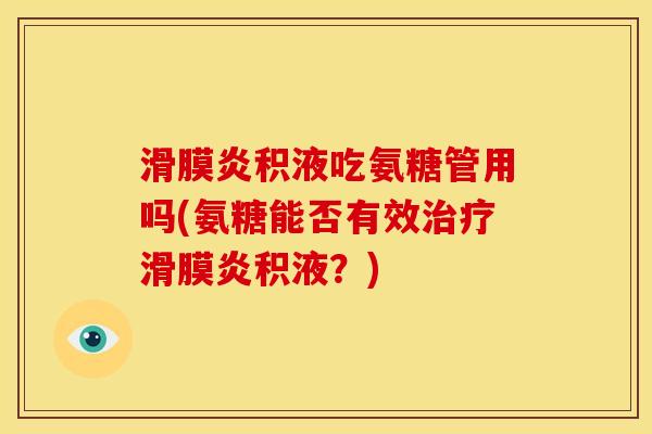 积液吃氨糖管用吗(氨糖能否有效积液?) 积液吃氨糖管用吗(氨糖能否有效积液?)