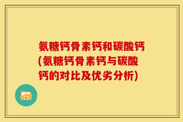 氨糖钙骨素钙和碳酸钙(氨糖钙骨素钙与碳酸钙的对比及优劣分析)