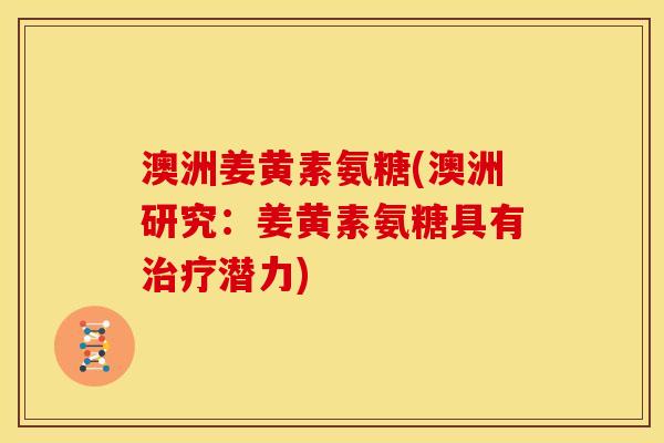 澳洲姜黄素氨糖(澳洲研究：姜黄素氨糖具有治疗潜力)