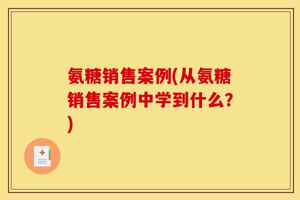 氨糖销售案例(从氨糖销售案例中学到什么？)