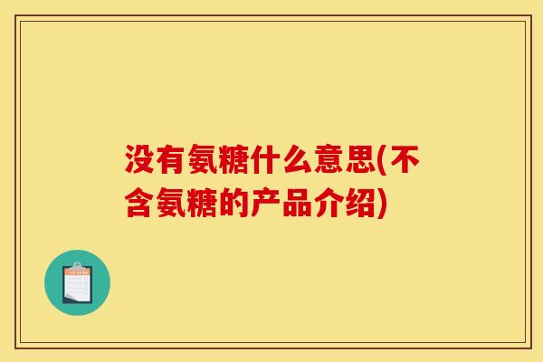 没有氨糖什么意思(不含氨糖的产品介绍)