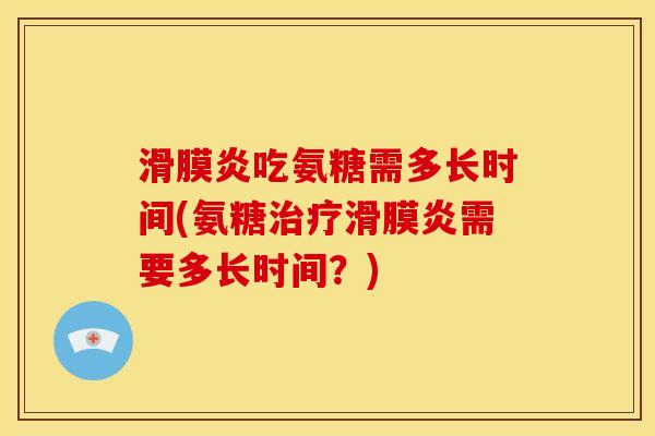 吃氨糖需多长时间(氨糖需要多长时间?) 吃氨糖需多长时间(氨糖需要多长时间?)