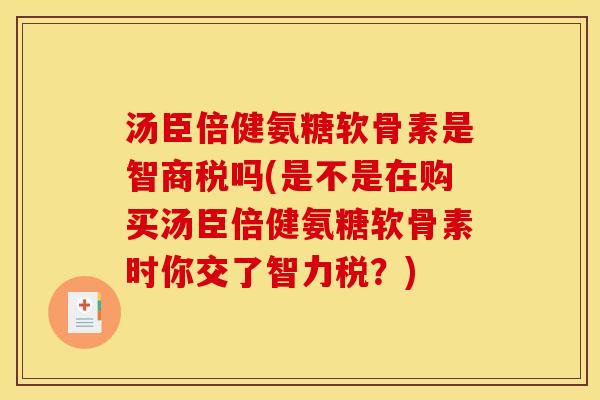 汤臣倍健氨糖软骨素是智商税吗(是不是在购买汤臣倍健氨糖软骨素时你交了智力税？)