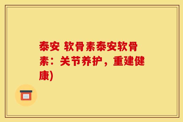 泰安 软骨素泰安软骨素：关节养护，重建健康)