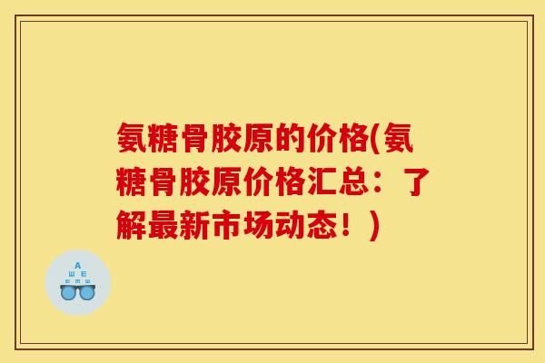 氨糖骨胶原的价格(氨糖骨胶原价格汇总：了解最新市场动态！)