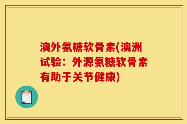 澳外氨糖软骨素(澳洲试验：外源氨糖软骨素有助于关节健康)