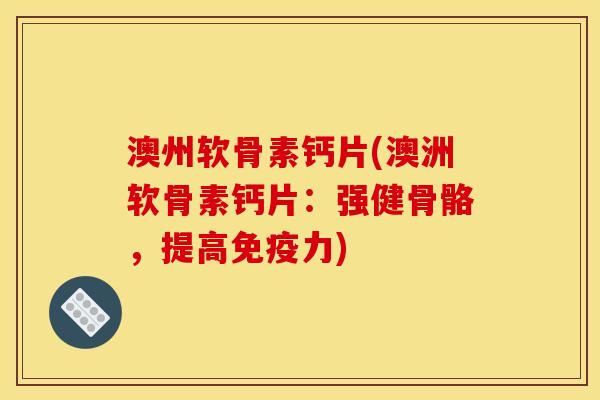 澳州软骨素钙片(澳洲软骨素钙片：强健骨骼，提高免疫力)