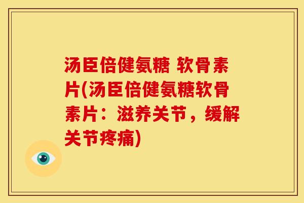 汤臣倍健氨糖 软骨素片(汤臣倍健氨糖软骨素片:滋养关节,缓解关节) 汤臣倍健氨糖 软骨素片(汤臣倍健氨糖软骨素片:滋养关节,缓解关节)
