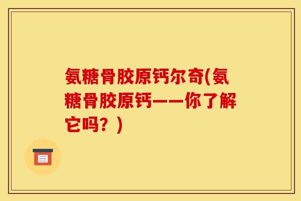 氨糖骨胶原钙尔奇(氨糖骨胶原钙——你了解它吗？)