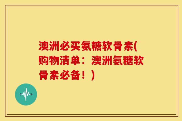 澳洲必买氨糖软骨素(购物清单：澳洲氨糖软骨素必备！)
