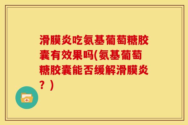 吃氨基葡萄糖胶囊有效果吗(氨基葡萄糖胶囊能否缓解?) 吃氨基葡萄糖胶囊有效果吗(氨基葡萄糖胶囊能否缓解?)