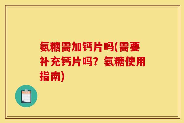 氨糖需加钙片吗(需要补充钙片吗？氨糖使用指南)
