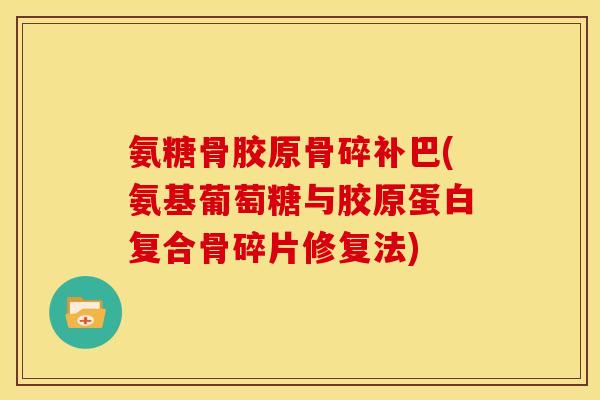氨糖骨胶原骨碎补巴(氨基葡萄糖与胶原蛋白复合骨碎片修复法)