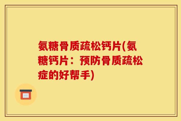 氨糖骨质疏松钙片(氨糖钙片：预防骨质疏松症的好帮手)
