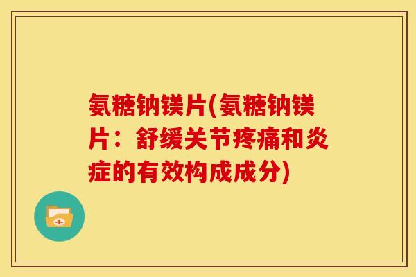 氨糖钠镁片(氨糖钠镁片：舒缓关节疼痛和炎症的有效构成成分)