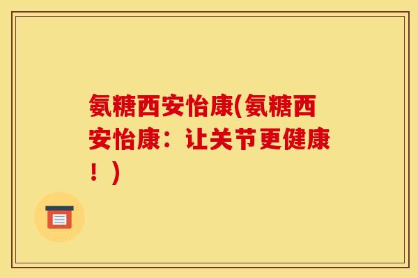 氨糖西安怡康(氨糖西安怡康：让关节更健康！)
