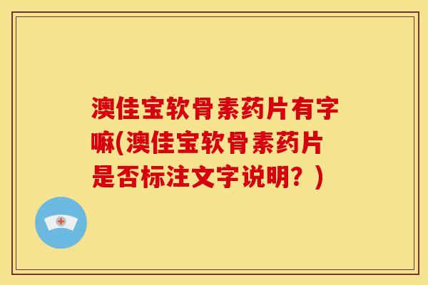 澳佳宝软骨素药片有字嘛(澳佳宝软骨素药片是否标注文字说明?) 澳佳宝软骨素药片有字嘛(澳佳宝软骨素药片是否标注文字说明?)
