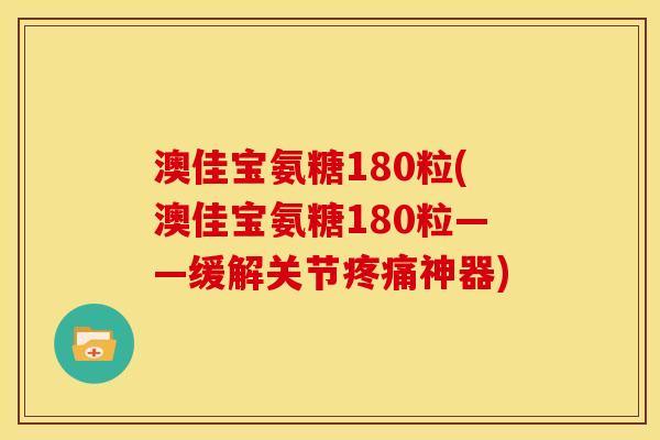 澳佳宝氨糖180粒(澳佳宝氨糖180粒——缓解关节疼痛神器)