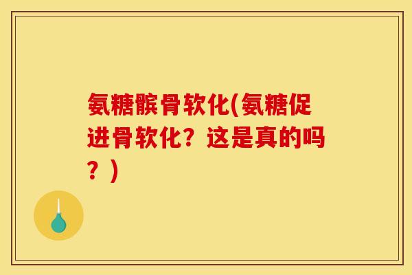 氨糖髌骨软化(氨糖促进骨软化？这是真的吗？)