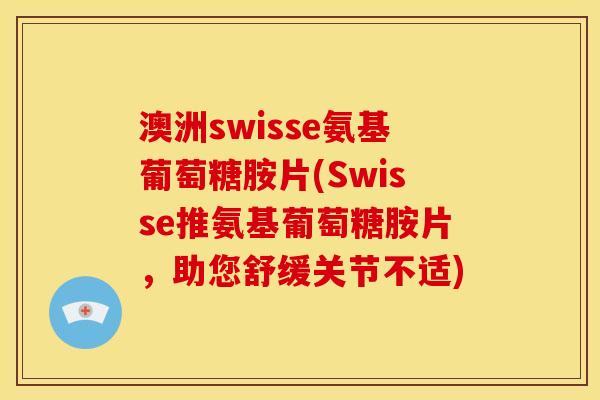 澳洲swisse氨基葡萄糖胺片(Swisse推氨基葡萄糖胺片，助您舒缓关节不适)