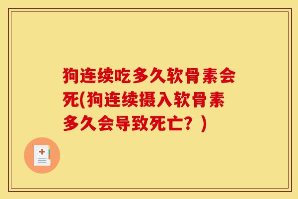 狗连续吃多久软骨素会死(狗连续摄入软骨素多久会导致死亡？)