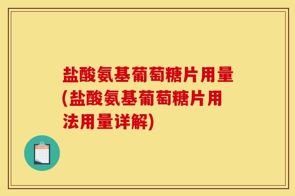 盐酸氨基葡萄糖片用量(盐酸氨基葡萄糖片用法用量详解)
