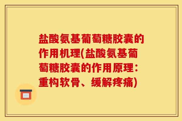 盐酸氨基葡萄糖胶囊的作用机理(盐酸氨基葡萄糖胶囊的作用原理：重构软骨、缓解疼痛)