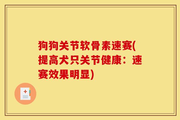 狗狗关节软骨素速赛(提高犬只关节健康:速赛效果明显) 狗狗关节软骨素速赛(提高犬只关节健康:速赛效果明显)