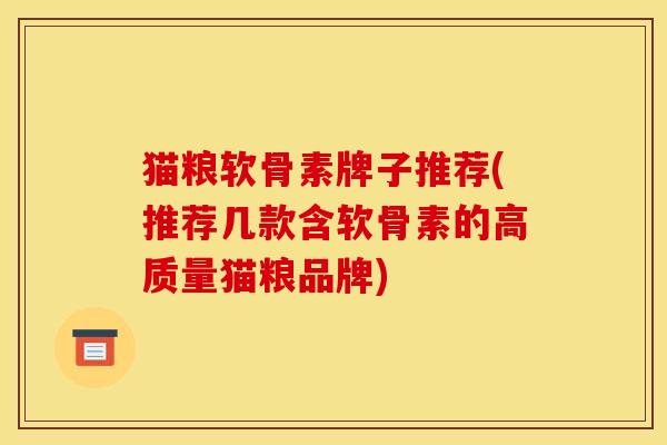 猫粮软骨素牌子推荐(推荐几款含软骨素的高质量猫粮品牌)