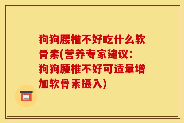 狗狗腰椎不好吃什么软骨素(营养专家建议：狗狗腰椎不好可适量增加软骨素摄入)