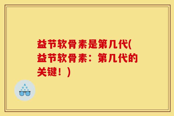 益节软骨素是第几代(益节软骨素：第几代的关键！)
