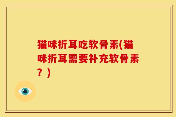 猫咪折耳吃软骨素(猫咪折耳需要补充软骨素?) 猫咪折耳吃软骨素(猫咪折耳需要补充软骨素?)