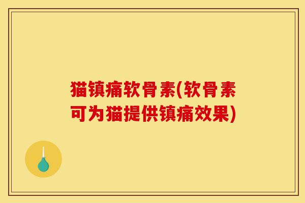 猫镇痛软骨素(软骨素可为猫提供镇痛效果)