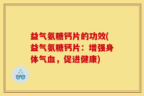 益气氨糖钙片的功效(益气氨糖钙片：增强身体气血，促进健康)