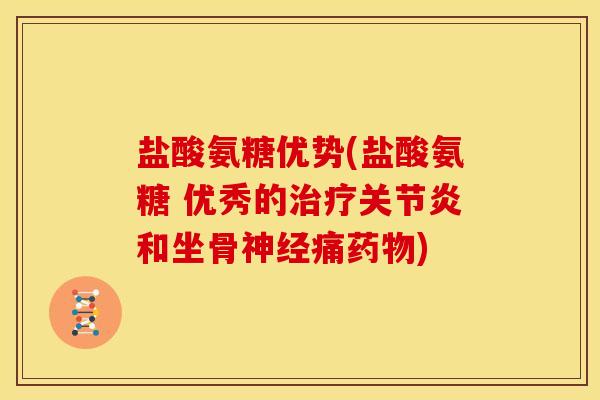 盐酸氨糖优势(盐酸氨糖 优秀的治疗关节炎和坐骨神经痛药物)